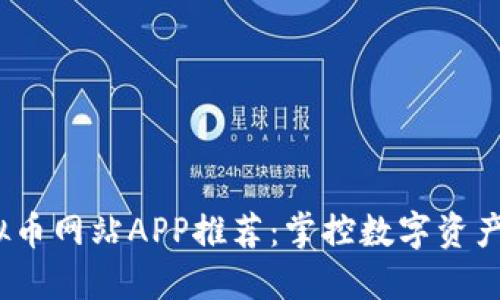 2023年虚拟币网站APP推荐：掌控数字资产的最佳选择
