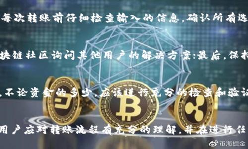   如何找回在TPWallet上错误通道转账的钱 / 
 guanjianci TPWallet, 钱包转账, 转账错误, 找回资金 /guanjianci 

引言
在数字货币的浪潮中，越来越多的人开始使用各类钱包和平台进行交易和存储资产。TPWallet作为一个广受欢迎的钱包，因其便捷和安全性备受用户青睐。然而，在进行转账时，由于选择错误的通道，用户可能会面临资金丢失的困扰。本文将详细讨论如何找回因通道选择错误而误转的资金，并提供相关步骤和建议，以帮助用户尽快找回损失。

了解TPWallet转账通道
在进入如何找回资金之前，首先需要了解TPWallet的转账通道。TPWallet支持多种区块链，用户可以选择不同的通道进行资金转账。每个通道可能对应不同的币种和交易规则。选择错误的通道意味着资金可能会发送到一个不被认可的地址或是一个不对应的链上，因此找回资金会更加复杂。

为什么会出现通道选择错误
通道选择错误的原因有很多，以下是一些常见的情形：
ul
    li对钱包界面的不熟悉。在新手用户中，可能因为对TPWallet界面不够熟悉而错误选择通道。/li
    li缺乏必要的知识。很多用户在转账时未能充分了解转账所需条件和规则，尤其是在涉及不同链之间的转账时。/li
    li匆忙的决策。用户在转账时，可能因为时间压力做出错误的选择。/li
/ul

错误通道转账后的第一反应
当发现自己选择了错误的通道后，第一反应可能是恐慌和无助。很多用户可能会担心他们的资金已经无法找回。然而，面对这样的情况，用户应该首先保持冷静，并遵循以下步骤：
ul
    li仔细确认转账记录，确定转账的确是错误通道。/li
    li检查目标地址，以了解资金是否能够找回。/li
    li收集所有相关交易信息，包括交易ID、时间戳和转账金额。/li
/ul

如何找回误转资金
对于已经选择错误通道的转账，找回资金的方法通常包括以下几种步骤：

h41. 联系TPWallet客服/h4
最直接的方法是联系TPWallet的客服。他们通常能够提供专业的帮助。在联系时，请提供所有必要的转账信息。例如，交易ID、错误的目标地址和转账金额等。这将有助于客服团队进行查询和验证。

h42. 寻找多签名恢复/h4
如果你在错误通道转账的钱存在多签名钱包中，有可能通过适当的过程进行恢复。在大多数情况下，需要共同签名者的参与和同意才能将资金转回到正确的账户。

h43. 等待资金归还/h4
在某些情况下，资金可能在一段时间后自动返回。这可以根据不同的区块链特性而有所不同，用户能够在一定时间内收到资金。需要注意的是，这个过程可能需要几天到几周不等。

h44. 使用区块链浏览器追踪资金/h4
用户还可以通过区块链浏览器来跟踪转账状态。这有助于用户进一步了解资金的去向，从而采取适当的行动。

常见问题解答
下面是一些用户在使用TPWallet时常见的问题：

h41. TPWallet转账错误的资金是否可以找回？/h4
很多用户在选择错误的转账通道后，最关心的问题就是资金是否可以找回。一般来说，如果转账记录还在TPWallet的系统中，并且资金没有被完全丢失，还是有可能找回的。建议迅速联系TPWallet的客服，并提供所有交易信息。

h42. 如何避免在TPWallet上转账时选择错误通道？/h4
避免错误转账的最佳办法是提高对区块链和钱包功能的理解。用户可以通过官方网站、社区论坛和相关培训课程提升自己的知识。此外，用户还应在每次转账前仔细检查输入的信息，确认所有选项都正确无误。

h43. 如果无法找回资金，还有其他补救措施吗？/h4
如果通过TPWallet客服无法找回资金，用户仍然具备一些其他选项。第一，可以考虑寻求法律建议，尤其是金额较大时；第二，用户也可以在相关的区块链社区询问其他用户的解决方案；最后，保持对双方交流的记录，以便日后可能需要的法院或法务支持。

h44. 在TPWallet上进行大额转账需要注意什么？/h4
进行大额转账时，用户应该特别小心。首先，确保钱包地址的正确性；其次，在确认转账之前，先小额转账进行验证；最后，确保通道正确，防止选择错误。不论资金的多少，应该进行充分的检查和验证，确保资金的安全。

总结
选择错误的通道进行转账，这在数字货币交易中是一个常见问题。但用户只要保持冷静，采取适当的措施，仍然有可能找回他们的资金。最重要的是，用户应对转账流程有充分的理解，并在进行任何重要的交易前做好必要的准备。希望本文所提供的信息能帮助更多的用户顺利找回误转的资金，并提高他们的财务安全意识。