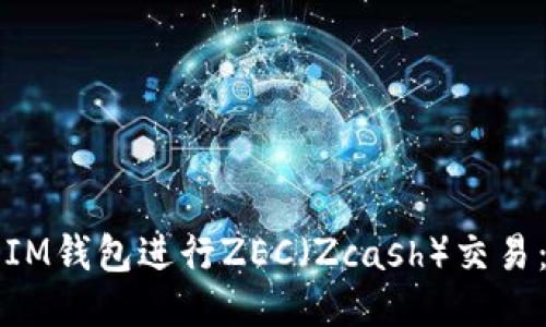 如何使用IM钱包进行ZEC（Zcash）交易：全面指南