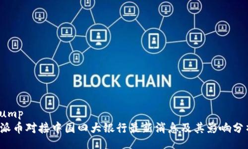 dump
 派币对接中国四大银行最新消息及其影响分析