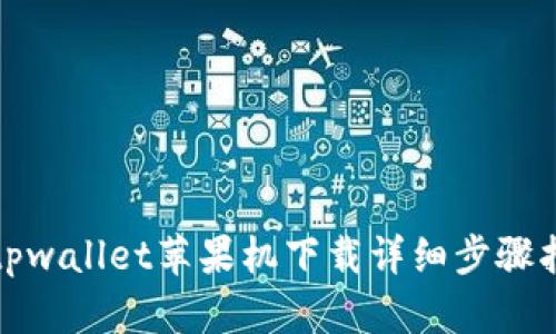 : tpwallet苹果机下载详细步骤指南