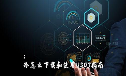 :
冷怎么下载和使用USDT指南