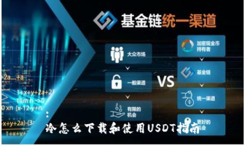 :
冷怎么下载和使用USDT指南